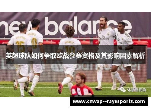 英超球队如何争取欧战参赛资格及其影响因素解析 英超球队如何争取欧战参赛资格及其影响因素解析