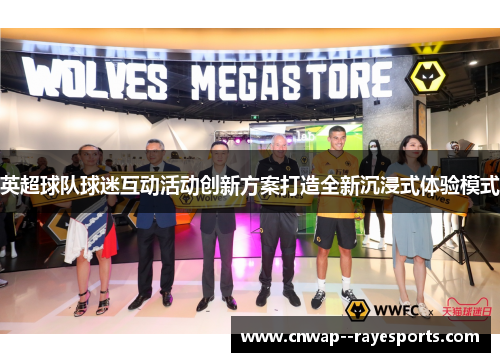 英超球队球迷互动活动创新方案打造全新沉浸式体验模式