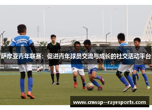 萨摩亚青年联赛:促进青年球员交流与成长的社交活动平台 萨摩亚青年联赛:促进青年球员交流与成长的社交活动平台