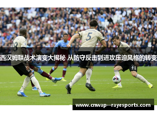 西汉姆联战术演变大揭秘 从防守反击到进攻压迫风格的转变 西汉姆联战术演变大揭秘 从防守反击到进攻压迫风格的转变