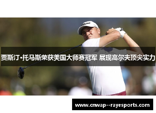 贾斯汀·托马斯荣获美国大师赛冠军 展现高尔夫顶尖实力