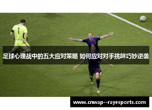 足球心理战中的五大应对策略 如何应对对手挑衅巧妙逆袭
