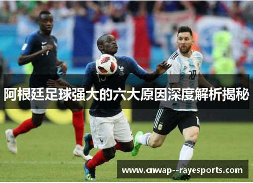 阿根廷足球强大的六大原因深度解析揭秘 阿根廷足球强大的六大原因深度解析揭秘