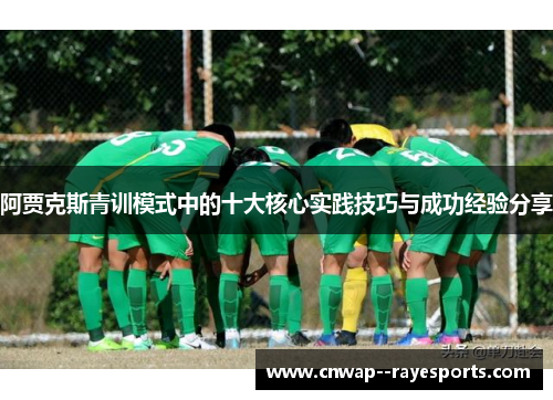 阿贾克斯青训模式中的十大核心实践技巧与成功经验分享 阿贾克斯青训模式中的十大核心实践技巧与成功经验分享