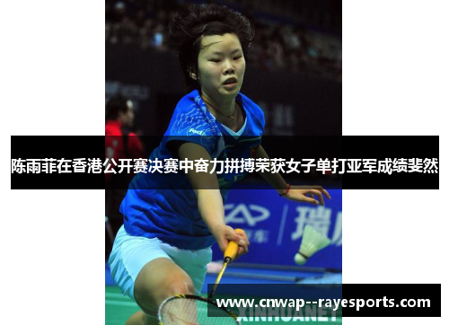 陈雨菲在香港公开赛决赛中奋力拼搏荣获女子单打亚军成绩斐然 陈雨菲在香港公开赛决赛中奋力拼搏荣获女子单打亚军成绩斐然