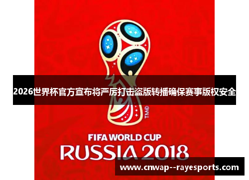 2026世界杯官方宣布将严厉打击盗版转播确保赛事版权安全