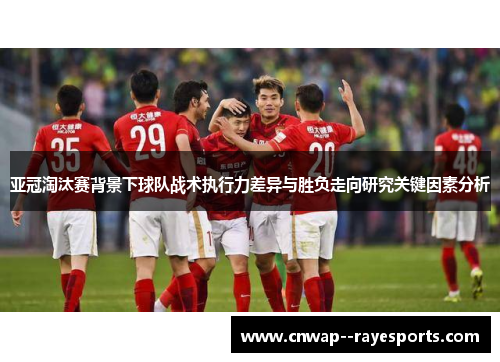 亚冠淘汰赛背景下球队战术执行力差异与胜负走向研究关键因素分析
