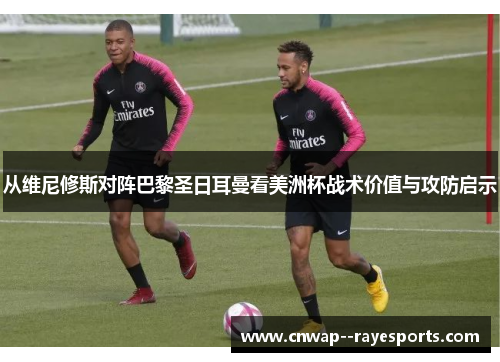 从维尼修斯对阵巴黎圣日耳曼看美洲杯战术价值与攻防启示