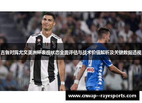 吉鲁对阵尤文美洲杯表现状态全面评估与战术价值解析及关键数据透视 吉鲁对阵尤文美洲杯表现状态全面评估与战术价值解析及关键数据透视