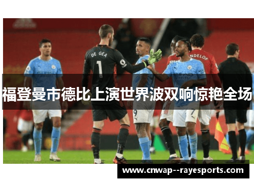 福登曼市德比上演世界波双响惊艳全场